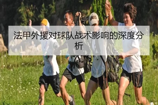 法甲外援对球队战术影响的深度分析
