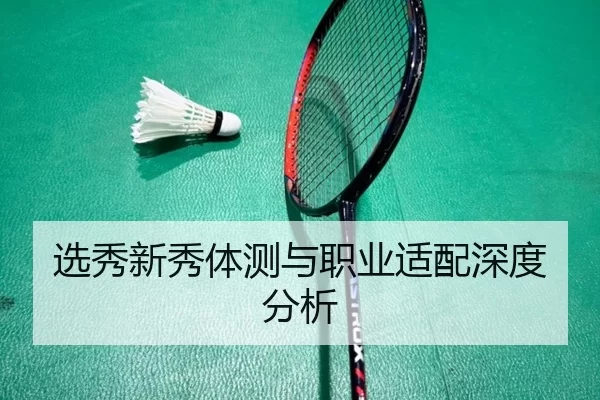 选秀新秀体测与职业适配深度分析