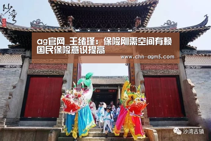 ag官网_王绪瑾：保险刚需空间有赖国民保险意识提高