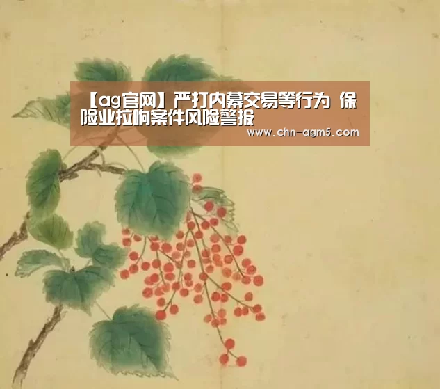 【ag官网】严打内幕交易等行为 保险业拉响案件风险警报(图1) ag官网