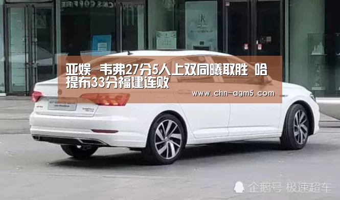 亚娱-韦弗27分5人上双同曦取胜 哈提布33分福建连败(图1) ag亚娱