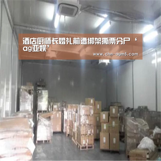 酒店厨师长婚礼前遭绑架撕票分尸‘ag亚娱’(图2) 亚娱