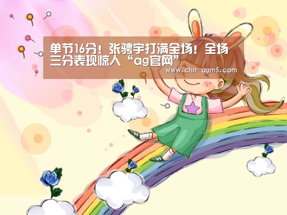 单节16分!张骋宇打满全场!全场三分表现惊人“ag官网”(图2) 单节16分!张骋宇打满全场!全场三分表现惊人“ag官网”(图2)