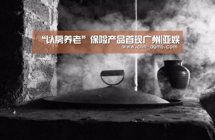 “以房养老”保险产品首现广州|亚娱(图2) ag亚娱
