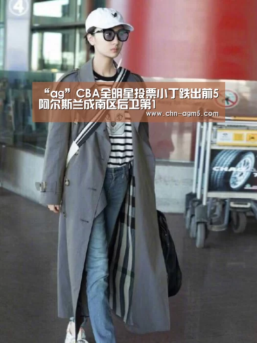 “ag”CBA全明星投票小丁跌出前5 阿尔斯兰成南区后卫第1(图1) ag官网
