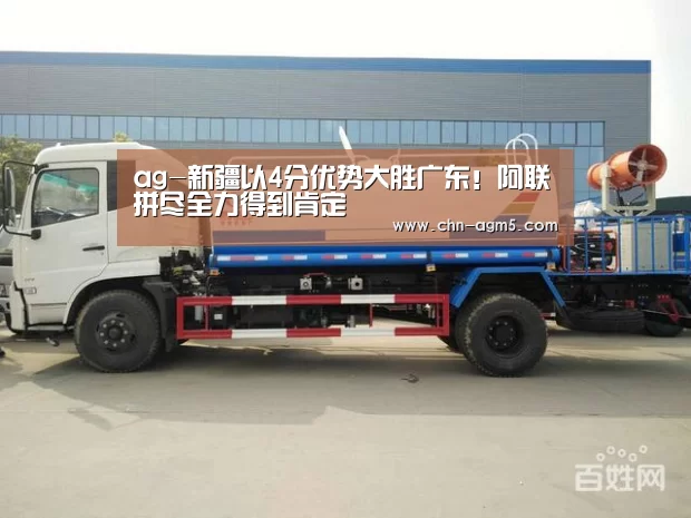 ag-新疆以4分优势大胜广东!阿联拼尽全力得到肯定(图3) 亚娱